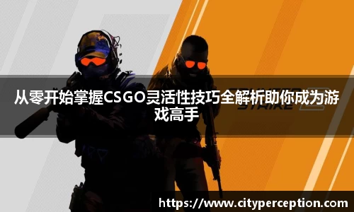 从零开始掌握CSGO灵活性技巧全解析助你成为游戏高手