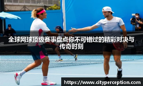 全球网球顶级赛事盘点你不可错过的精彩对决与传奇时刻