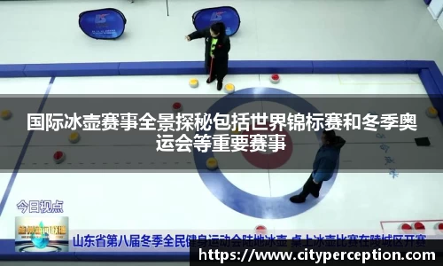 国际冰壶赛事全景探秘包括世界锦标赛和冬季奥运会等重要赛事