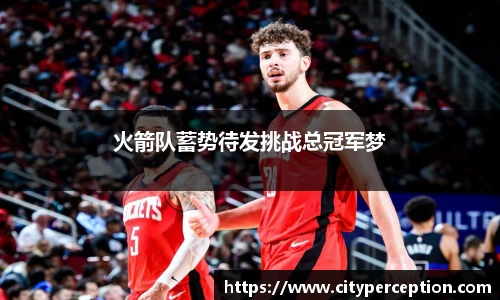 火箭队蓄势待发挑战总冠军梦