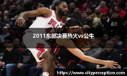 2011东部决赛热火vs公牛
