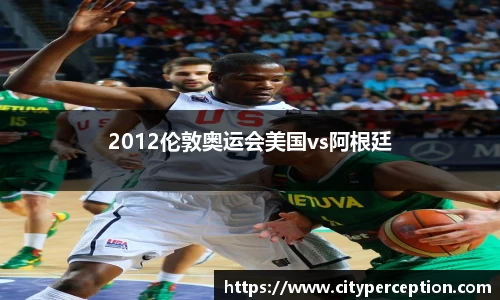 2012伦敦奥运会美国vs阿根廷