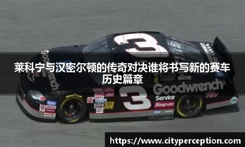 莱科宁与汉密尔顿的传奇对决谁将书写新的赛车历史篇章