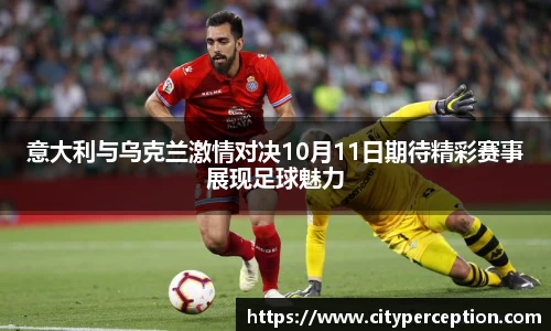 意大利与乌克兰激情对决10月11日期待精彩赛事展现足球魅力