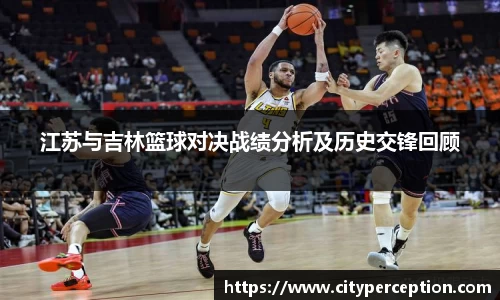 江苏与吉林篮球对决战绩分析及历史交锋回顾