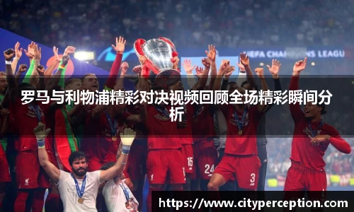 罗马与利物浦精彩对决视频回顾全场精彩瞬间分析