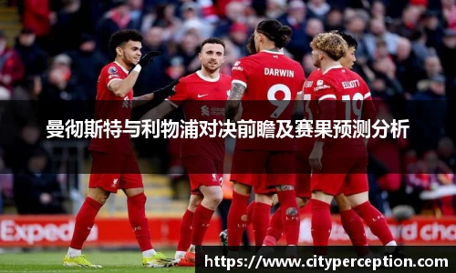 曼彻斯特与利物浦对决前瞻及赛果预测分析
