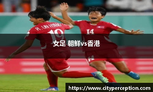 女足 朝鲜vs香港
