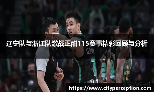 辽宁队与浙江队激战正酣115赛事精彩回顾与分析