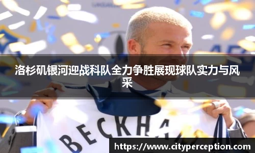 洛杉矶银河迎战科队全力争胜展现球队实力与风采
