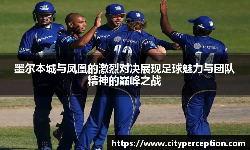 墨尔本城与凤凰的激烈对决展现足球魅力与团队精神的巅峰之战