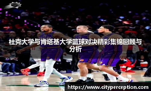 杜克大学与肯塔基大学篮球对决精彩集锦回顾与分析