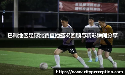 巴蜀地区足球比赛直播盛况回顾与精彩瞬间分享