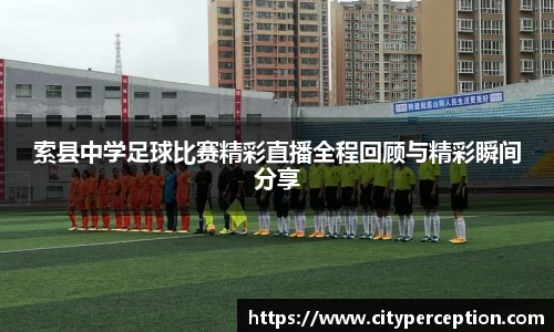 索县中学足球比赛精彩直播全程回顾与精彩瞬间分享