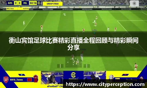 衡山宾馆足球比赛精彩直播全程回顾与精彩瞬间分享