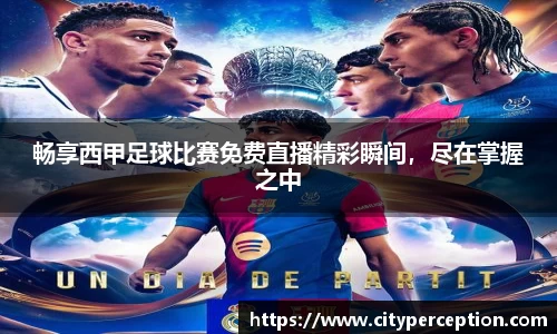 畅享西甲足球比赛免费直播精彩瞬间，尽在掌握之中