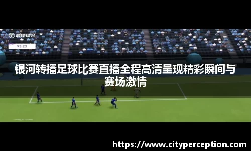 银河转播足球比赛直播全程高清呈现精彩瞬间与赛场激情