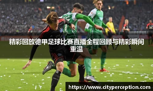 精彩回放德甲足球比赛直播全程回顾与精彩瞬间重温