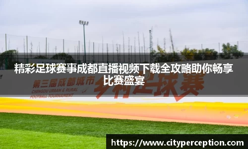 精彩足球赛事成都直播视频下载全攻略助你畅享比赛盛宴