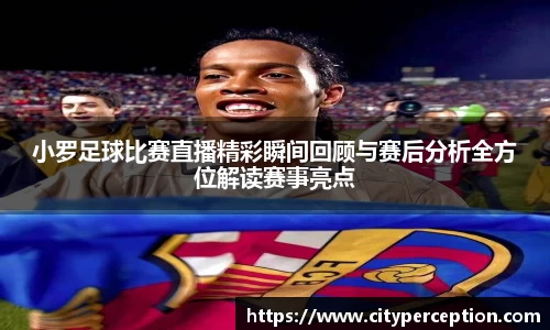 小罗足球比赛直播精彩瞬间回顾与赛后分析全方位解读赛事亮点