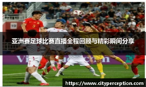 亚洲赛足球比赛直播全程回顾与精彩瞬间分享