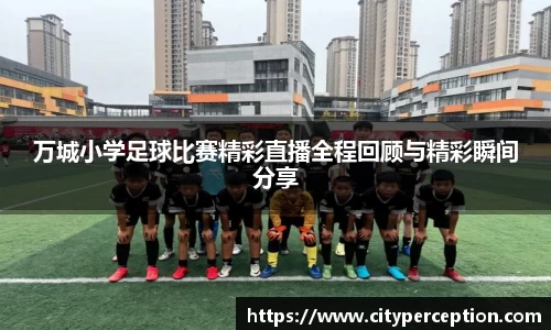 万城小学足球比赛精彩直播全程回顾与精彩瞬间分享