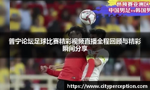 普宁论坛足球比赛精彩视频直播全程回顾与精彩瞬间分享