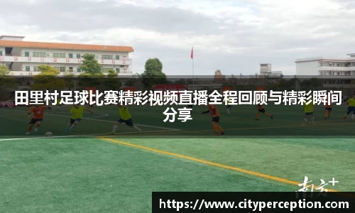 田里村足球比赛精彩视频直播全程回顾与精彩瞬间分享