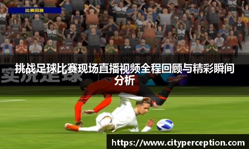挑战足球比赛现场直播视频全程回顾与精彩瞬间分析