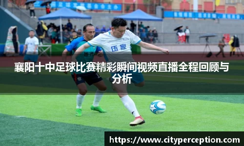 襄阳十中足球比赛精彩瞬间视频直播全程回顾与分析