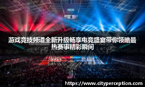 游戏竞技频道全新升级畅享电竞盛宴带你领略最热赛事精彩瞬间