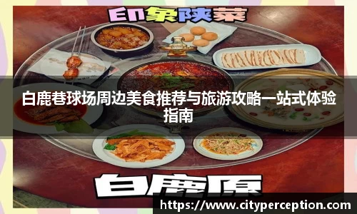 白鹿巷球场周边美食推荐与旅游攻略一站式体验指南