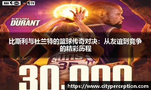 比斯利与杜兰特的篮球传奇对决：从友谊到竞争的精彩历程