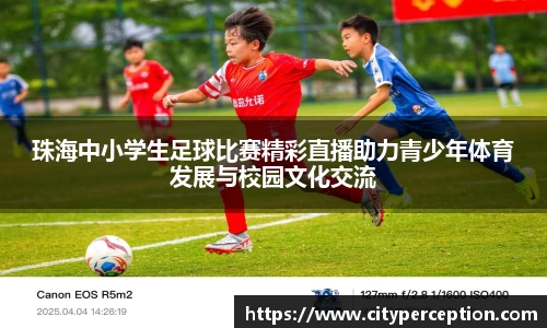 珠海中小学生足球比赛精彩直播助力青少年体育发展与校园文化交流