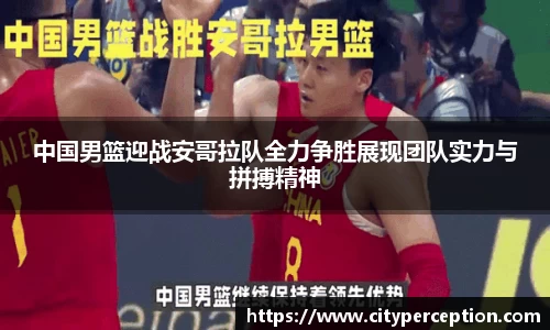 中国男篮迎战安哥拉队全力争胜展现团队实力与拼搏精神