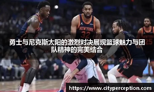 勇士与尼克斯太阳的激烈对决展现篮球魅力与团队精神的完美结合