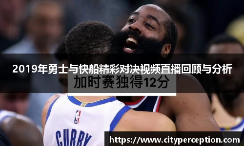 2019年勇士与快船精彩对决视频直播回顾与分析