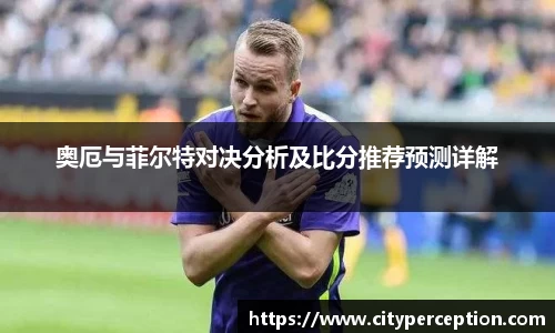 奥厄与菲尔特对决分析及比分推荐预测详解