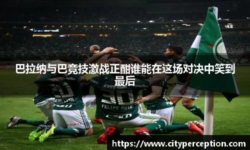 巴拉纳与巴竞技激战正酣谁能在这场对决中笑到最后