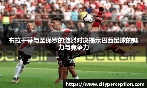 布拉干蒂与圣保罗的激烈对决揭示巴西足球的魅力与竞争力