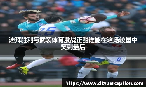 迪拜胜利与武装体育激战正酣谁能在这场较量中笑到最后