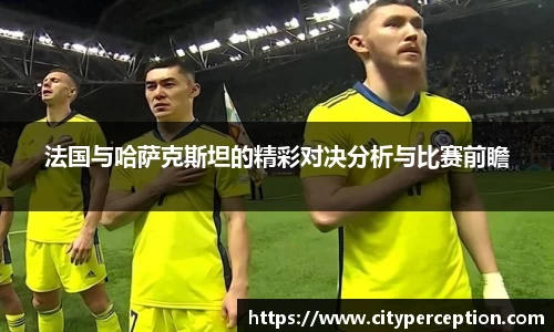 法国与哈萨克斯坦的精彩对决分析与比赛前瞻