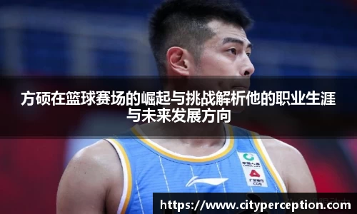 方硕在篮球赛场的崛起与挑战解析他的职业生涯与未来发展方向