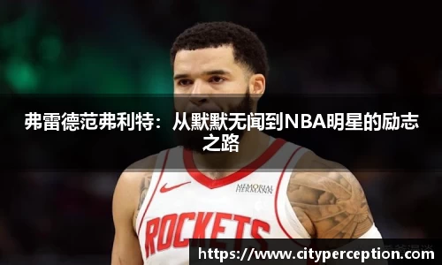 弗雷德范弗利特：从默默无闻到NBA明星的励志之路