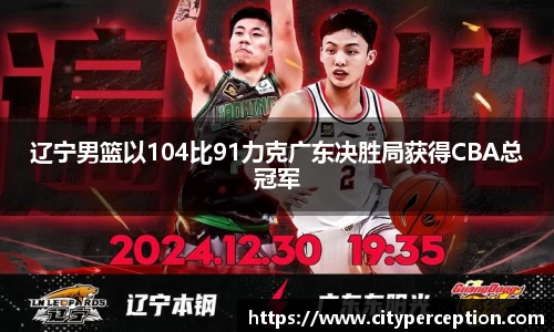 辽宁男篮以104比91力克广东决胜局获得CBA总冠军