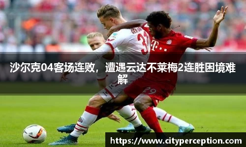 沙尔克04客场连败，遭遇云达不莱梅2连胜困境难解